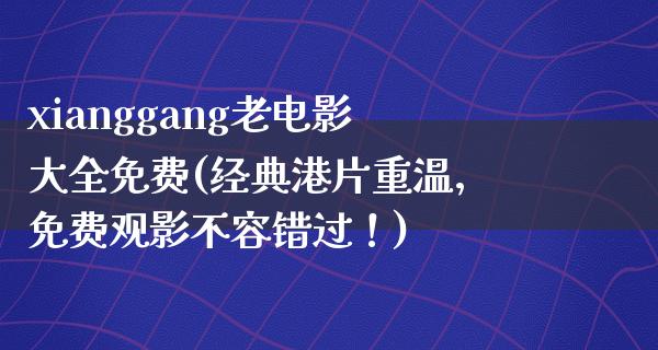 xianggang老电影大全免费(经典港片重温，免费观影不容错过！)