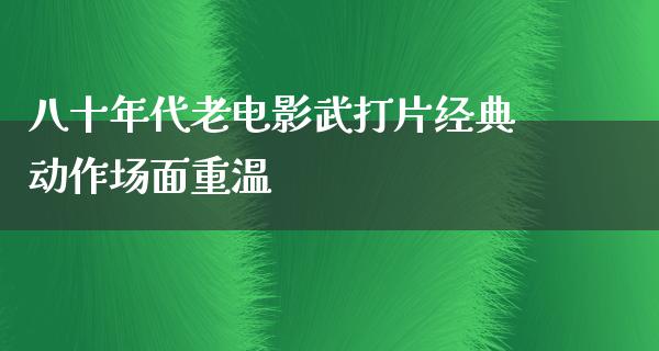 八十年代老电影武打片经典动作场面重温