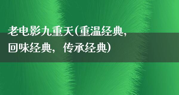 老电影九重天(重温经典，回味经典，传承经典)