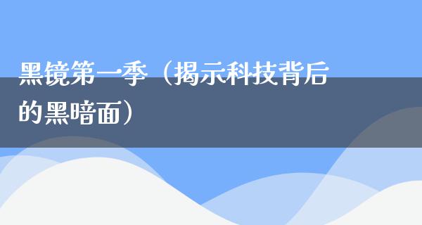 黑镜第一季（揭示科技背后的黑暗面）