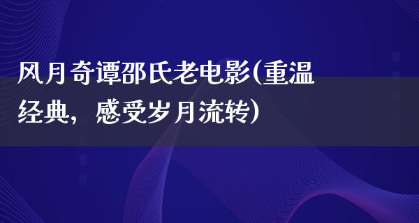 风月奇谭邵氏老电影(重温经典，感受岁月流转)