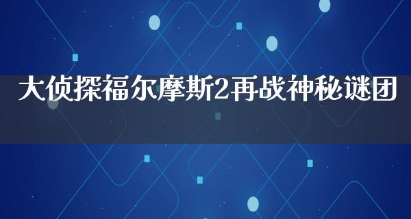 大侦探福尔摩斯2再战神秘谜团