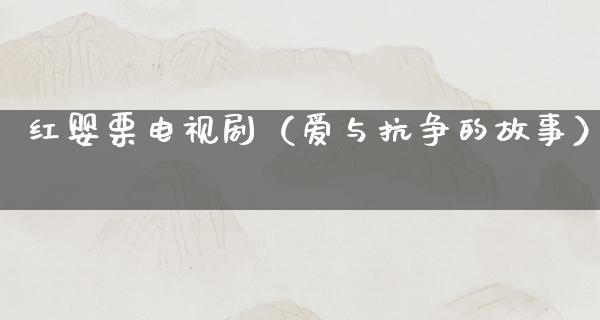 红婴栗电视剧（爱与抗争的故事）