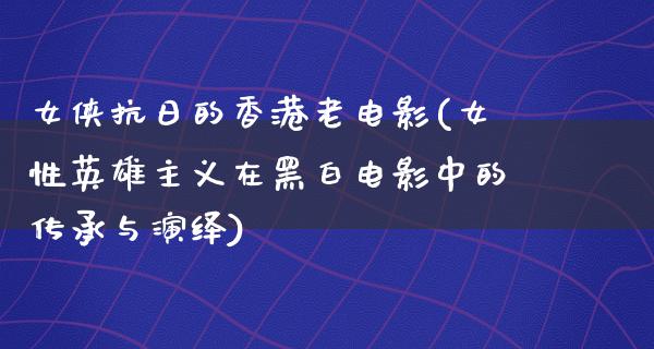 女侠抗日的香港老电影(女性英雄主义在黑白电影中的传承与演绎)