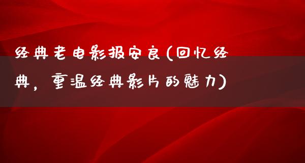 经典老电影报安良(回忆经典，重温经典影片的魅力)