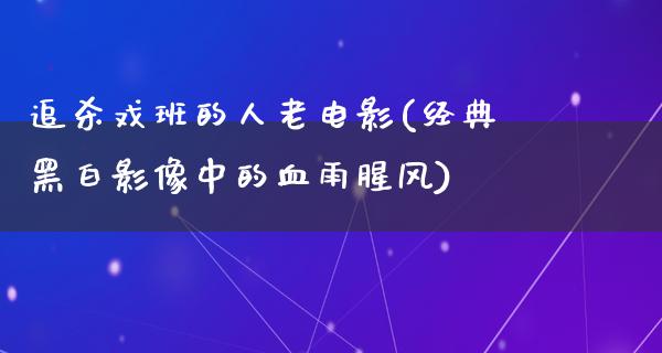 追杀戏班的人老电影(经典黑白影像中的血雨腥风)