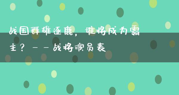 战国群雄逐鹿，谁将成为霸主？——战将演员表