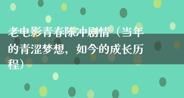 老电影青春陈冲剧情（当年的青涩梦想，如今的成长历程）