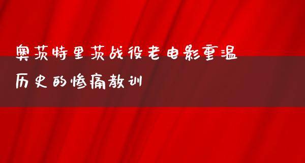 奥茨特里茨战役老电影重温历史的惨痛教训