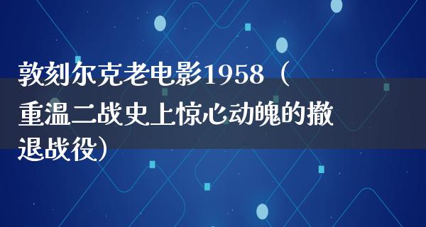 敦刻尔克老电影1958（重温二战史上惊心动魄的撤退战役）