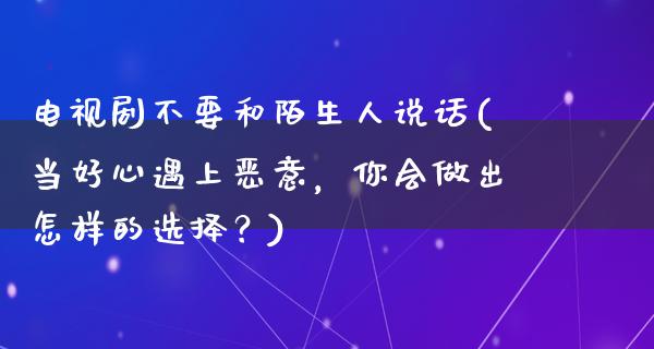 电视剧不要和陌生人说话(当好心遇上恶意，你会做出怎样的选择？)