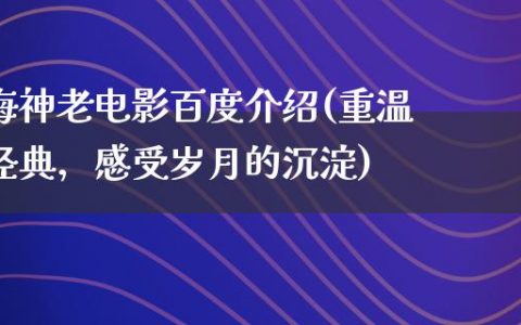 海神老电影百度介绍(重温经典，感受岁月的沉淀)