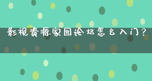 影视资源家园论坛怎么入门？