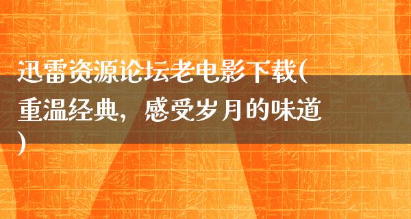 迅雷资源论坛老电影下载(重温经典，感受岁月的味道)