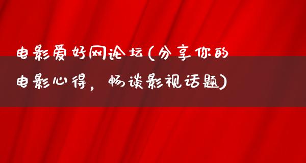 电影爱好网论坛(分享你的电影心得，畅谈影视话题)