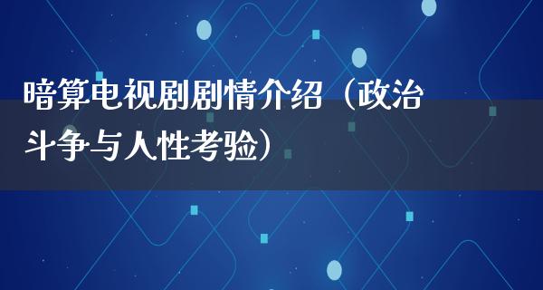 暗算电视剧剧情介绍（**斗争与人性考验）