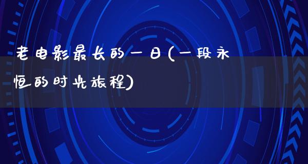 老电影最长的一日(一段永恒的时光旅程)