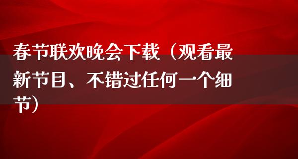 春节联欢晚会下载（观看最新节目、不错过任何一个细节）