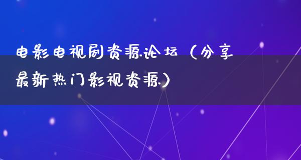 电影电视剧资源论坛（分享最新热门影视资源）