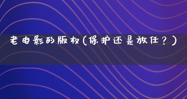 老电影的版权(保护还是放任？)