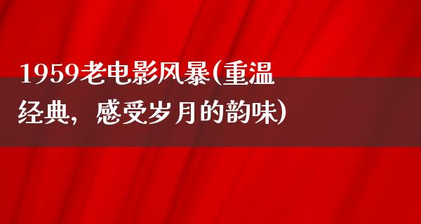 1959老电影风暴(重温经典，感受岁月的韵味)