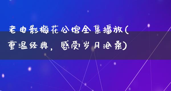 老电影梅花公馆全集播放(重温经典，感受岁月沧桑)