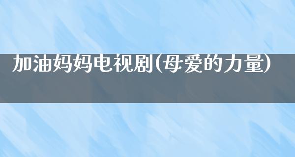 加油妈妈电视剧(母爱的力量)