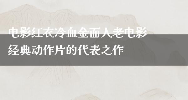 电影红衣冷血金面人老电影经典动作片的代表之作