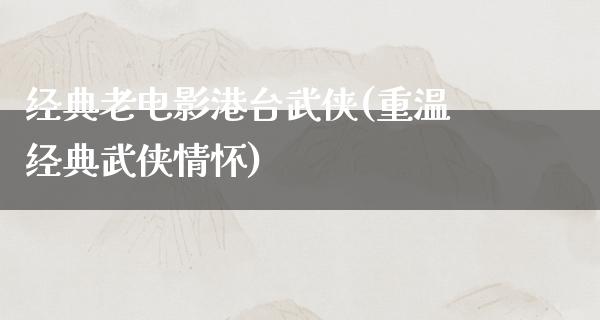 经典老电影港台武侠(重温经典武侠情怀)