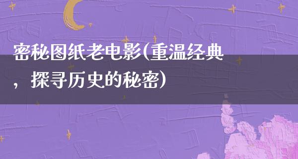 密秘图纸老电影(重温经典，探寻历史的秘密)