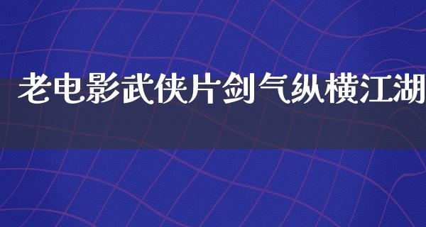 老电影武侠片剑气纵横江湖