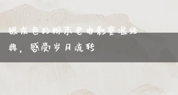 银灰色的粉末老电影重温经典，感受岁月流转