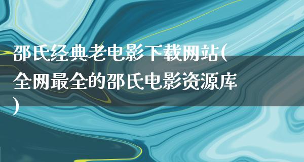 邵氏经典老电影下载网站(全网最全的邵氏电影资源库)