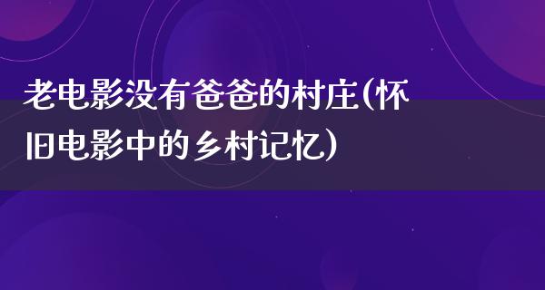 老电影没有爸爸的村庄(怀旧电影中的乡村记忆)