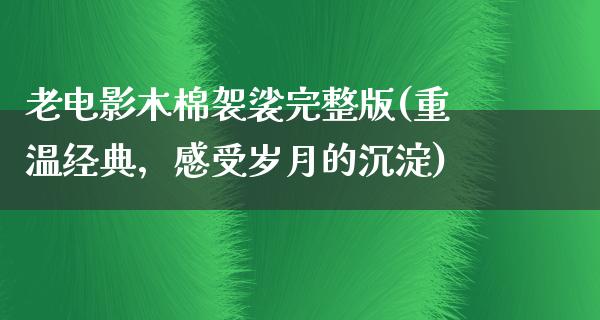 老电影木棉袈裟完整版(重温经典，感受岁月的沉淀)