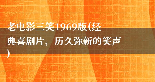 老电影三笑1969版(经典喜剧片，历久弥新的笑声)