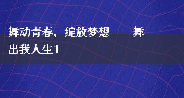 舞动青春，绽放梦想——舞出我人生1