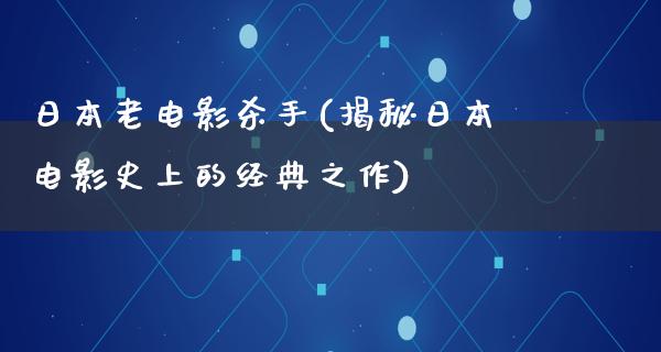 日本老电影杀手(揭秘日本电影史上的经典之作)