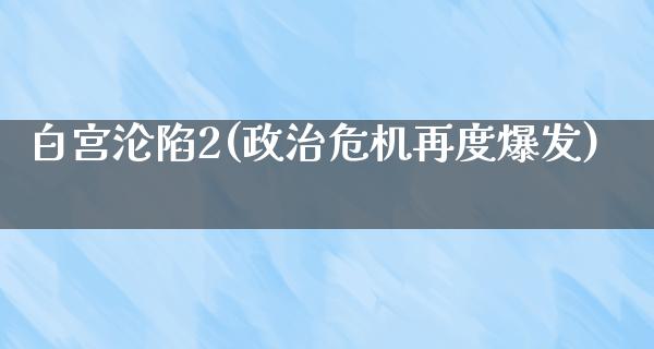 白宫沦陷2(**危机再度爆发)