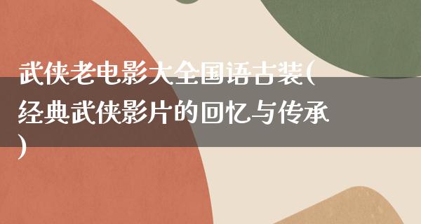 武侠老电影大全国语古装(经典武侠影片的回忆与传承)