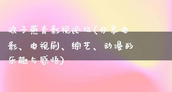 浪子燕青影视论坛(分享电影、电视剧、综艺、动漫的乐趣与感悟)