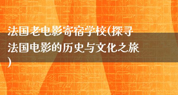 法国老电影寄宿学校(探寻法国电影的历史与文化之旅)