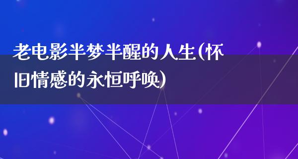 老电影半梦半醒的人生(怀旧情感的永恒呼唤)