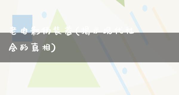 老电影伪装着(揭示现代社会的真相)