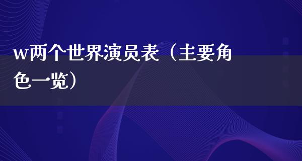 w两个世界演员表（主要角色一览）