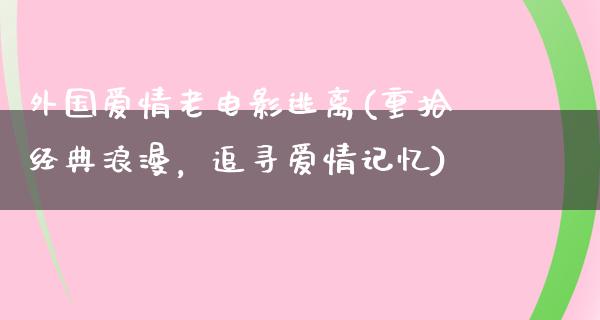 外国爱情老电影逃离(重拾经典浪漫，追寻爱情记忆)