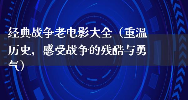 经典战争老电影大全（重温历史，感受战争的残酷与勇气）