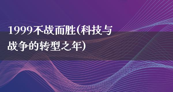 1999不战而胜(科技与战争的转型之年)