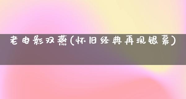 老电影双燕(怀旧经典再现银幕)