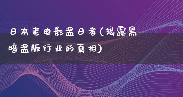 日本老电影盗日者(揭露黑暗盗版行业的真相)